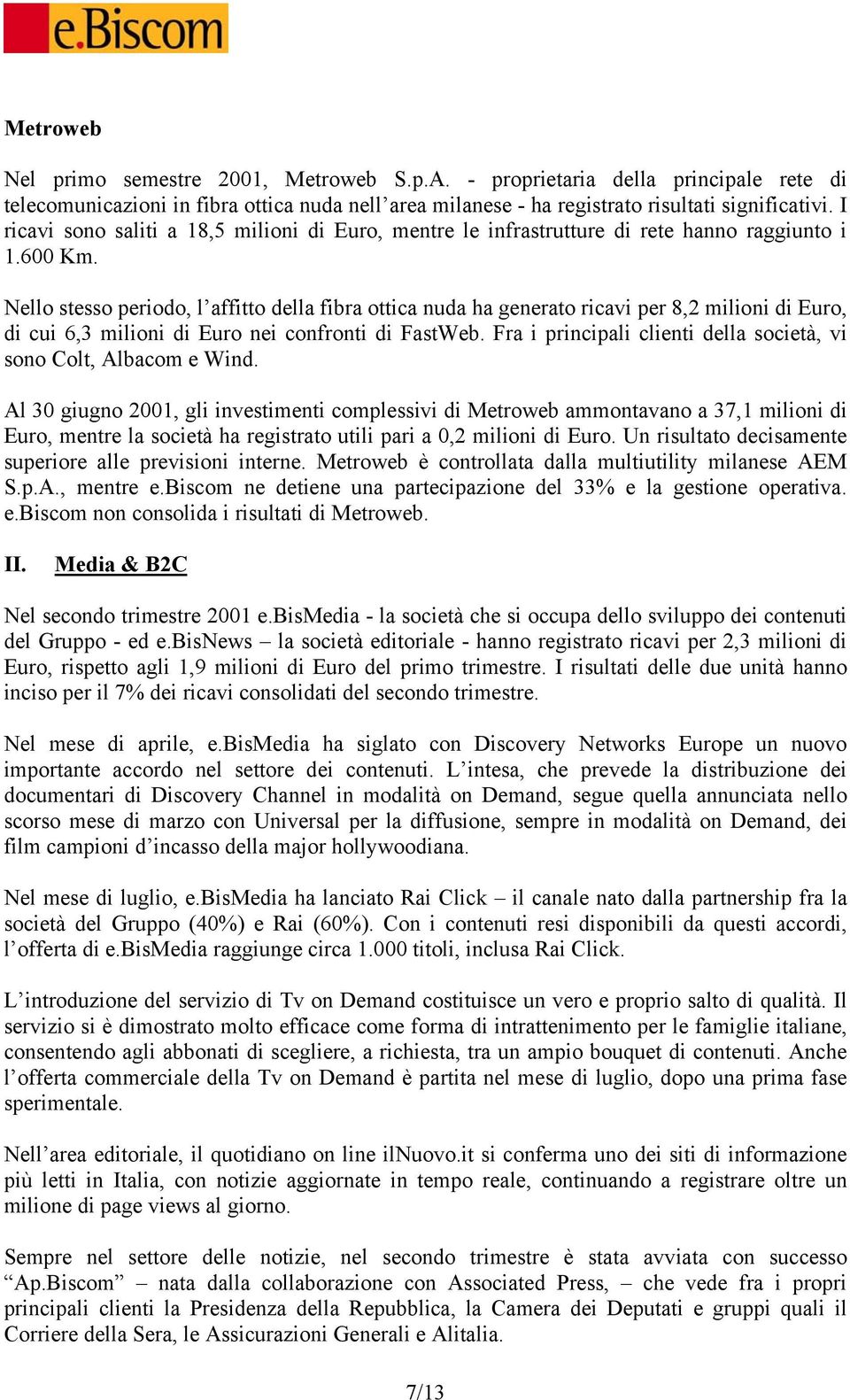 Nello stesso periodo, l affitto della fibra ottica nuda ha generato ricavi per 8,2 milioni di Euro, di cui 6,3 milioni di Euro nei confronti di FastWeb.