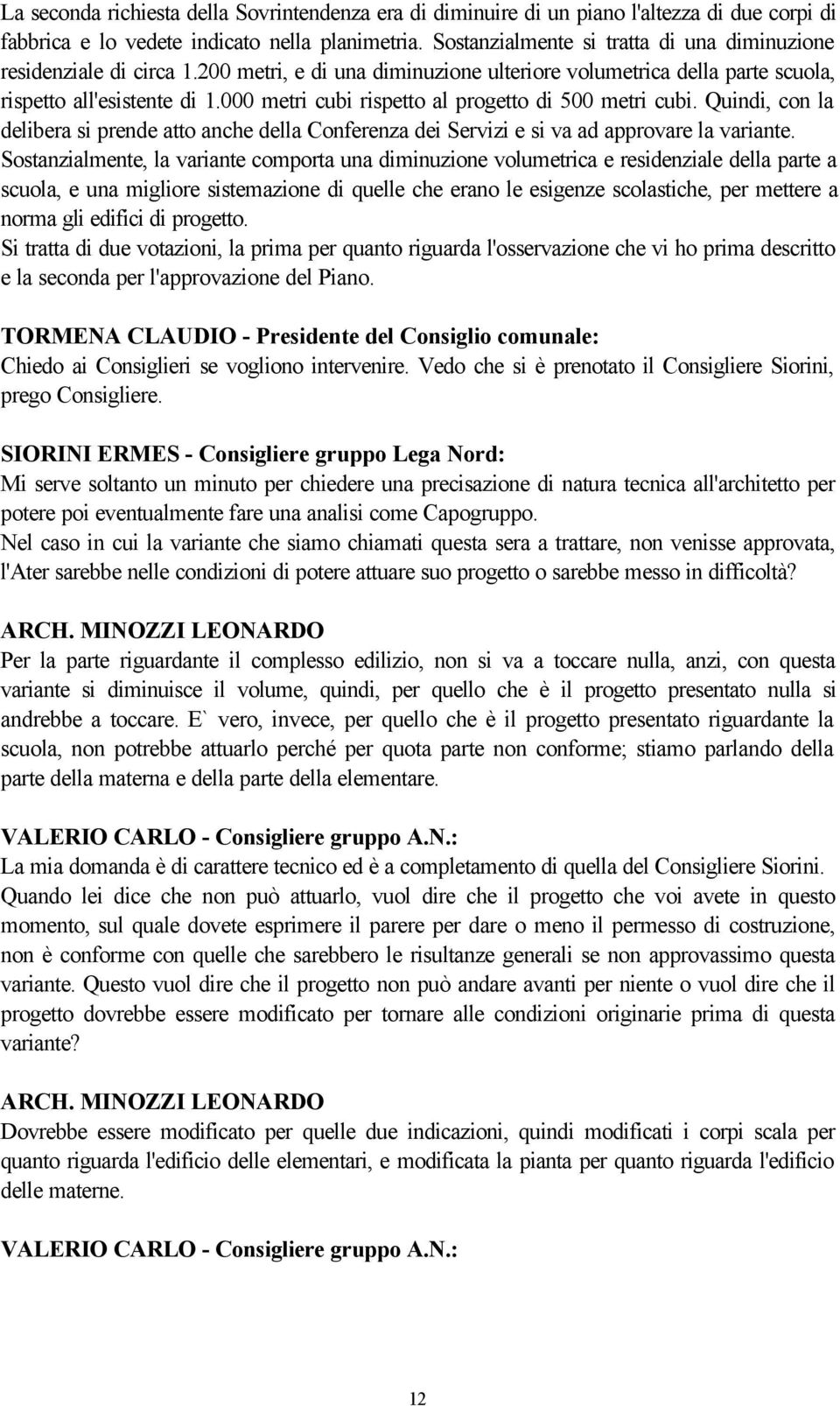 000 metri cubi rispetto al progetto di 500 metri cubi. Quindi, con la delibera si prende atto anche della Conferenza dei Servizi e si va ad approvare la variante.