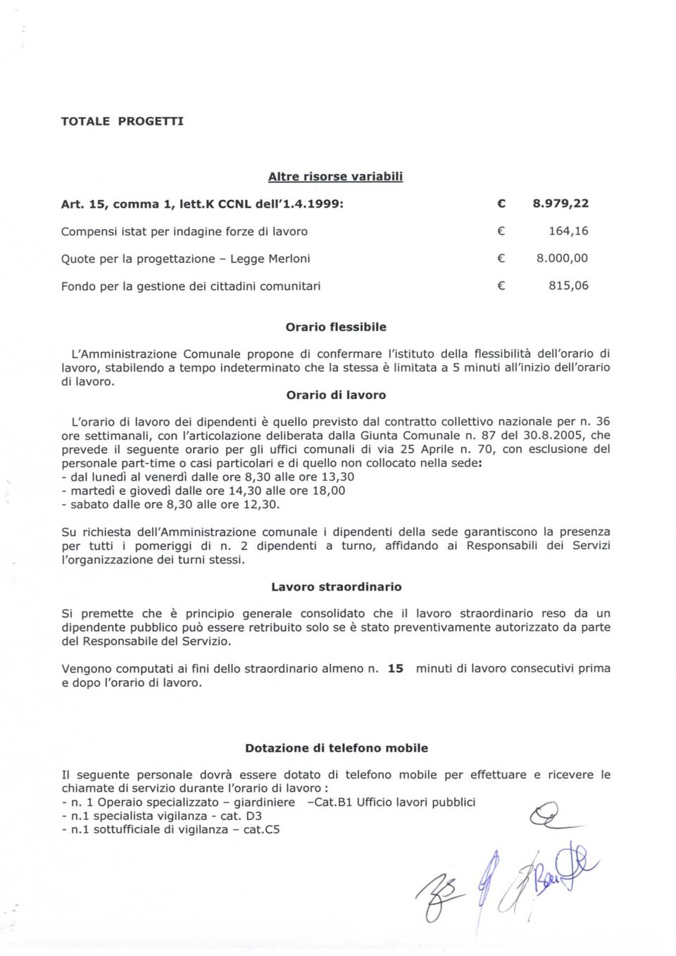 indeterminato che la stessa è limitata a 5 minuti all'inizio dell'orario di lavoro. Orario di lavoro L'orario di lavoro dei dipendenti è quello previsto dal contratto collettivo nazionale per n.