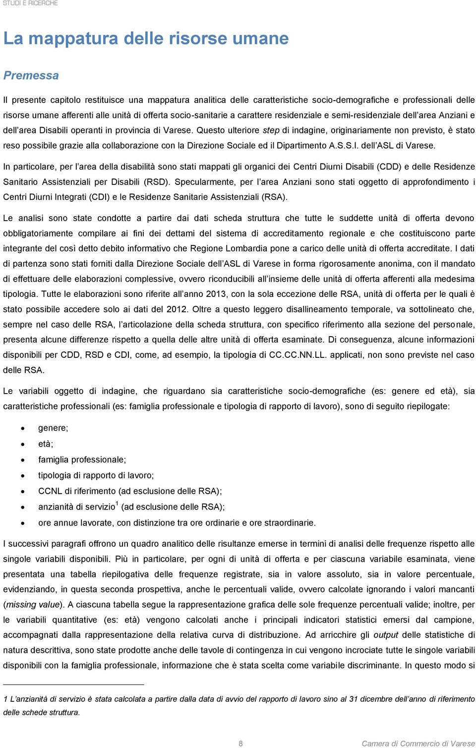 Questo ulteriore step di indagine, originariamente non previsto, è stato reso possibile grazie alla collaborazione con la Direzione Sociale ed il Dipartimento A.S.S.I. dell ASL di Varese.