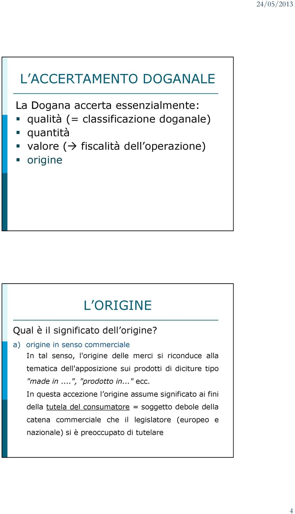 a) origine in senso commerciale In tal senso, l'origine delle merci si riconduce alla tematica dell'apposizione sui prodotti di diciture tipo