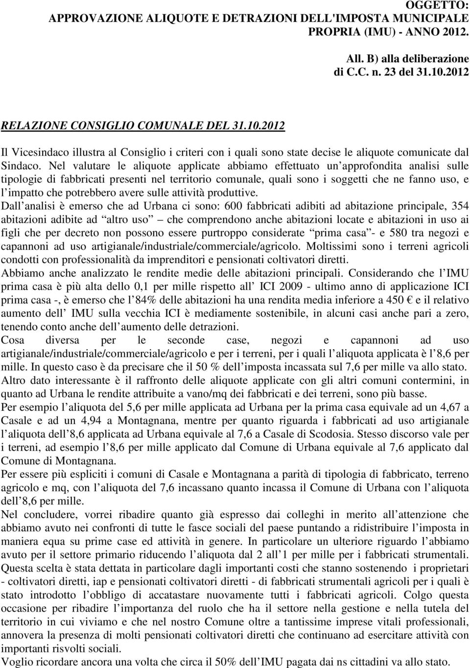 Nel valutare le aliquote applicate abbiamo effettuato un approfondita analisi sulle tipologie di fabbricati presenti nel territorio comunale, quali sono i soggetti che ne fanno uso, e l impatto che