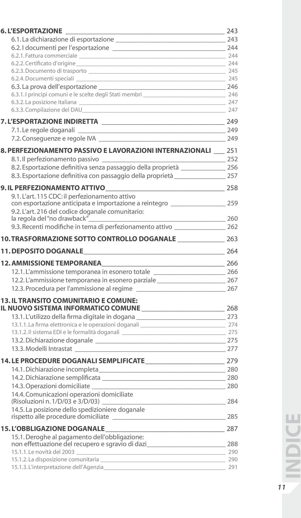 L ESPORTAZIONE INDIRETTA 249 7.1. Le regole doganali 249 7.2. Conseguenze e regole IVA 249 8. PERFEZIONAMENTO PASSIVO E LAVORAZIONI INTERNAZIONALI 251 8.1. Il perfezionamento passivo 252 8.2. Esportazione definitiva senza passaggio della proprietà 256 8.