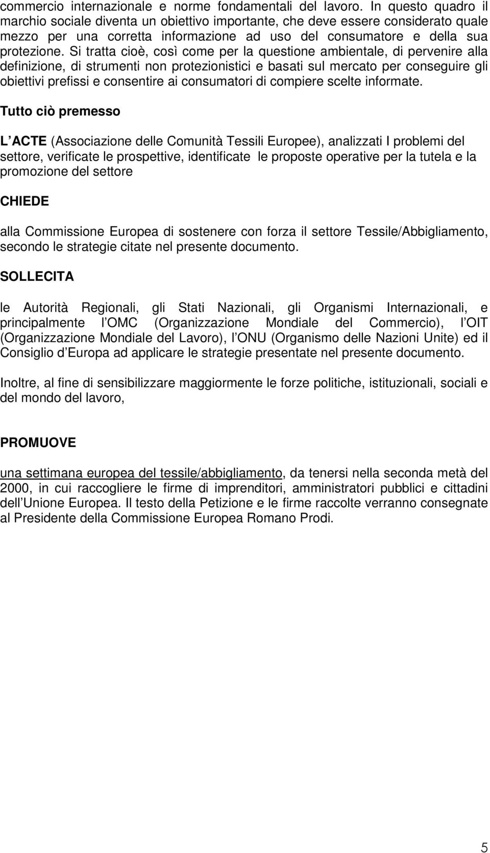 Si tratta cioè, così come per la questione ambientale, di pervenire alla definizione, di strumenti non protezionistici e basati sul mercato per conseguire gli obiettivi prefissi e consentire ai