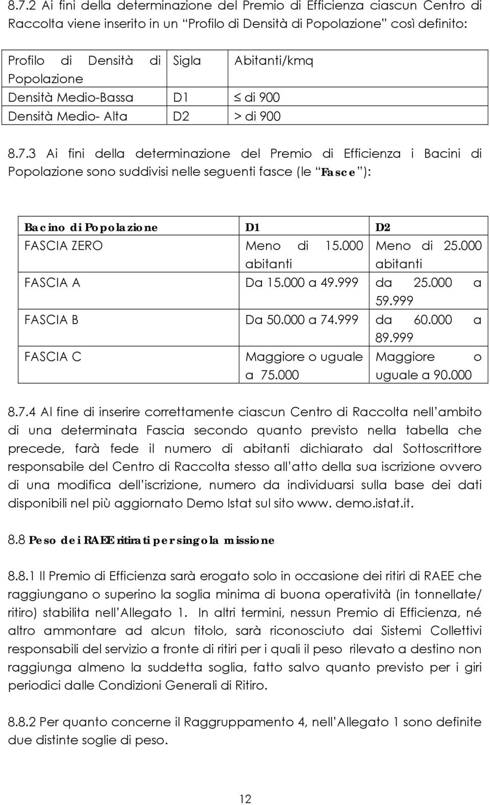 3 Ai fini della determinazione del Premio di Efficienza i Bacini di Popolazione sono suddivisi nelle seguenti fasce (le Fasce ): Bacino di Popolazione D1 D2 FASCIA ZERO Meno di 15.000 Meno di 25.