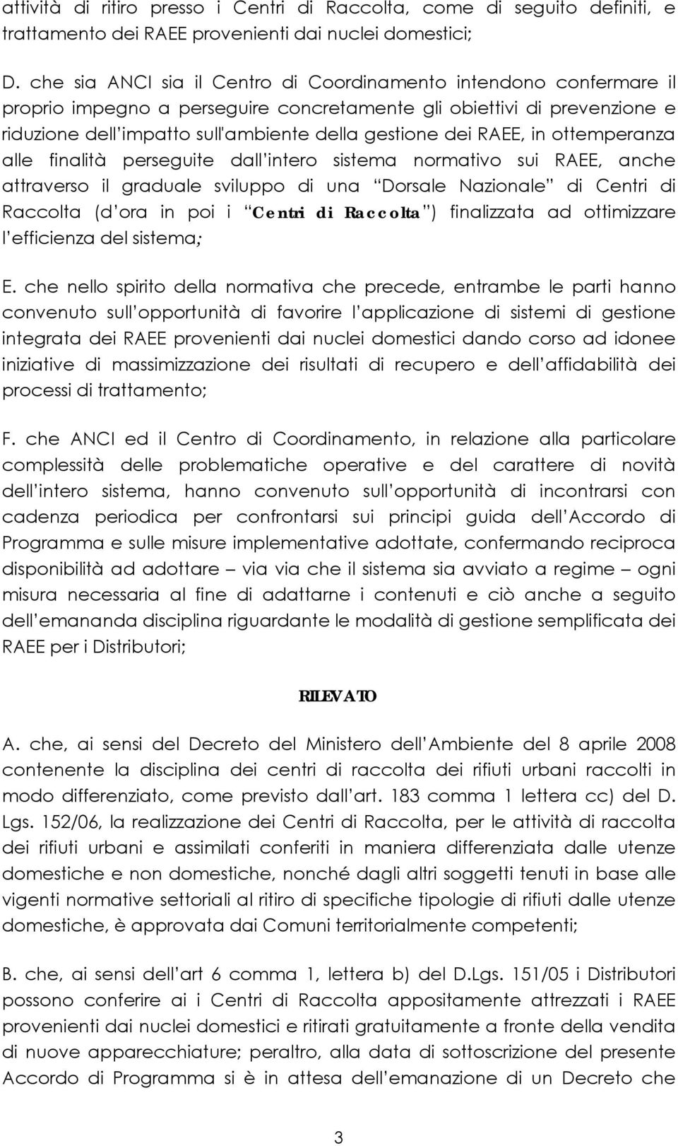 RAEE, in ottemperanza alle finalità perseguite dall intero sistema normativo sui RAEE, anche attraverso il graduale sviluppo di una Dorsale Nazionale di Centri di Raccolta (d ora in poi i Centri di