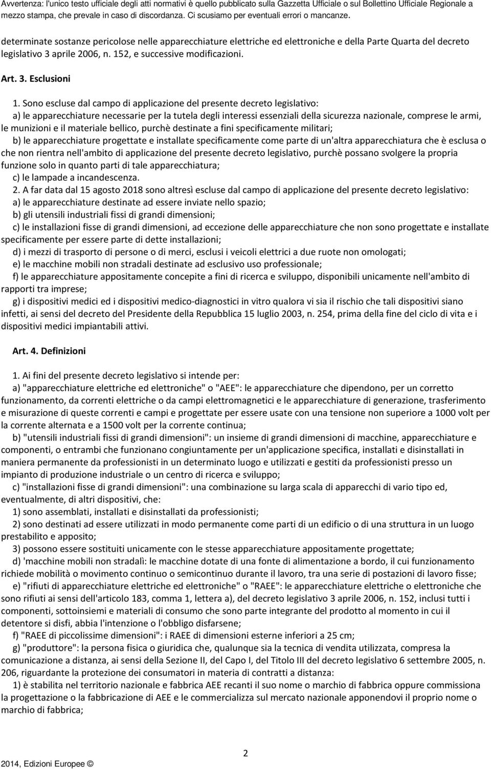 munizioni e il materiale bellico, purchè destinate a fini specificamente militari; b) le apparecchiature progettate e installate specificamente come parte di un'altra apparecchiatura che è esclusa o