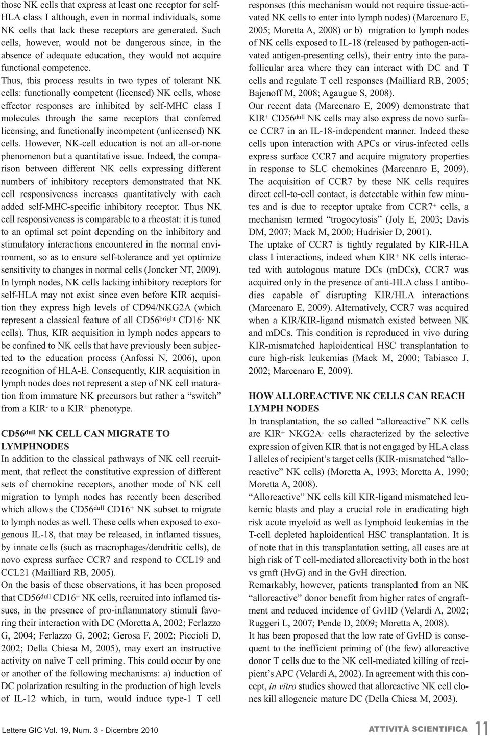 Thus, this process results in two types of tolerant NK cells: functionally competent (licensed) NK cells, whose effector responses are inhibited by self-mhc class I molecules through the same