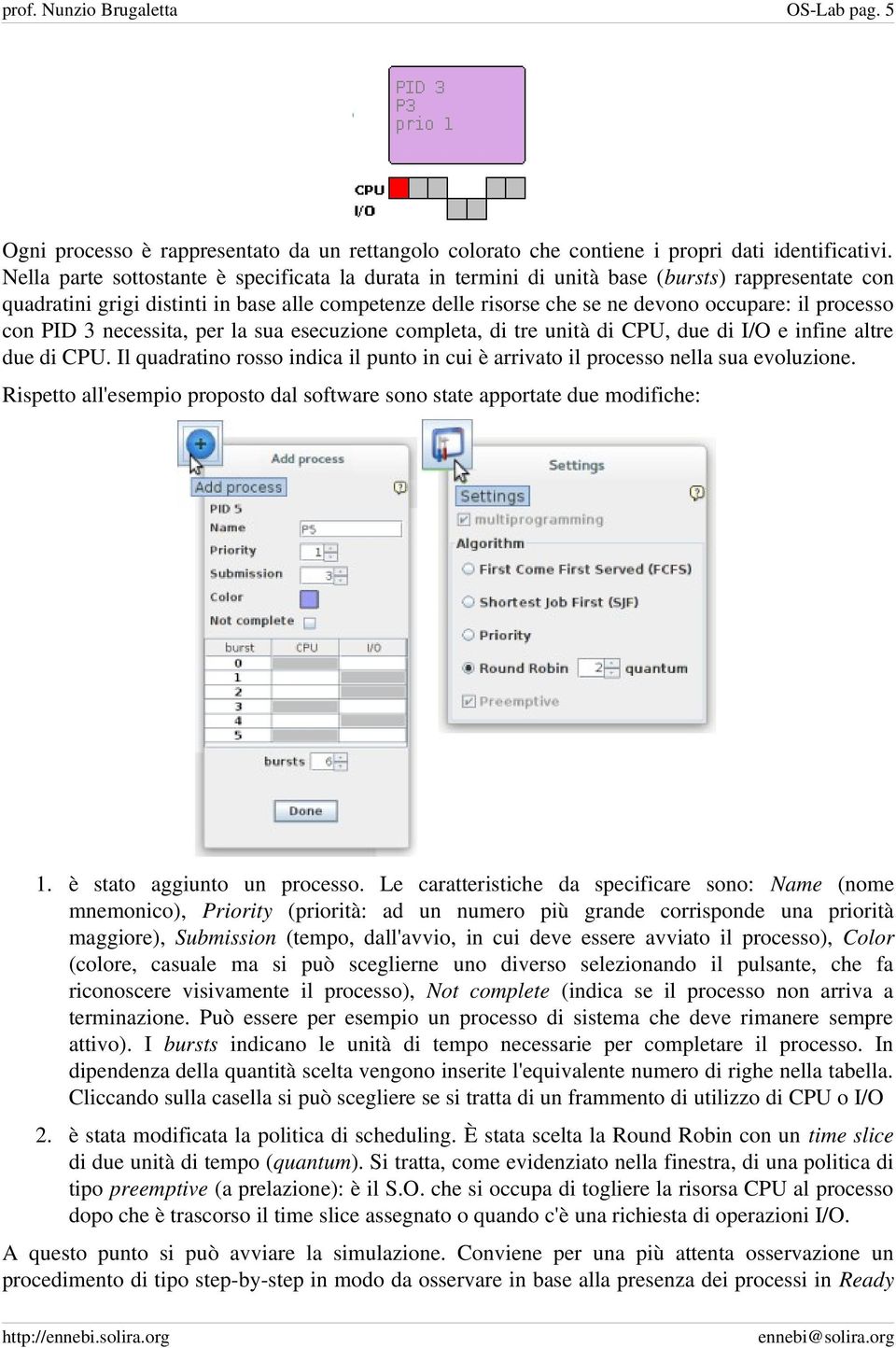 processo con PID 3 necessita, per la sua esecuzione completa, di tre unità di CPU, due di I/O e infine altre due di CPU.