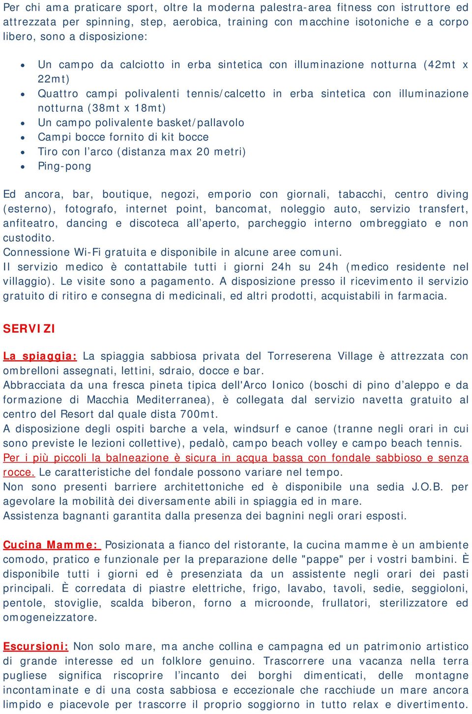 polivalente basket/pallavolo Campi bocce fornito di kit bocce Tiro con l arco (distanza max 20 metri) Ping-pong Ed ancora, bar, boutique, negozi, emporio con giornali, tabacchi, centro diving