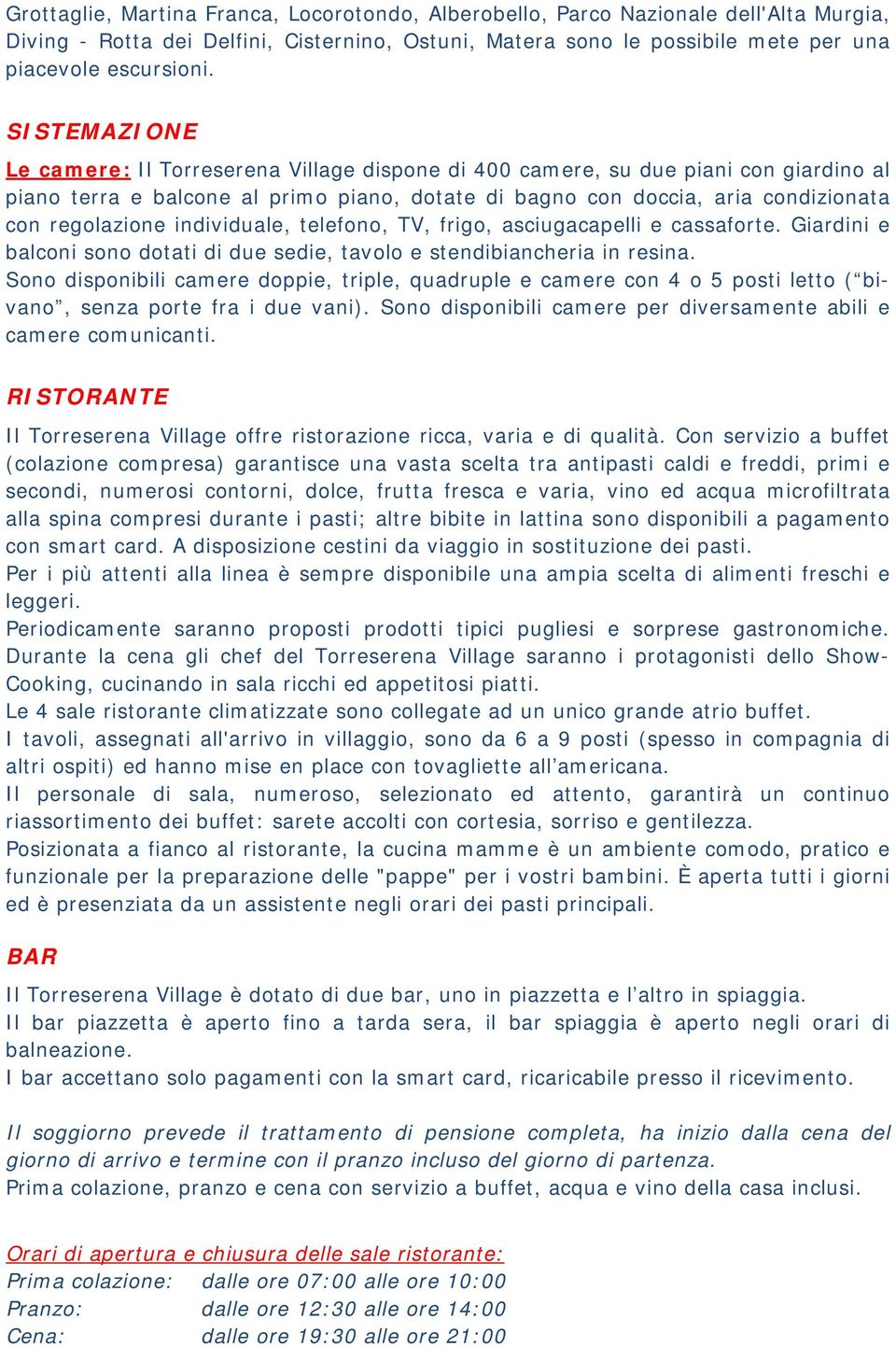 individuale, telefono, TV, frigo, asciugacapelli e cassaforte. Giardini e balconi sono dotati di due sedie, tavolo e stendibiancheria in resina.