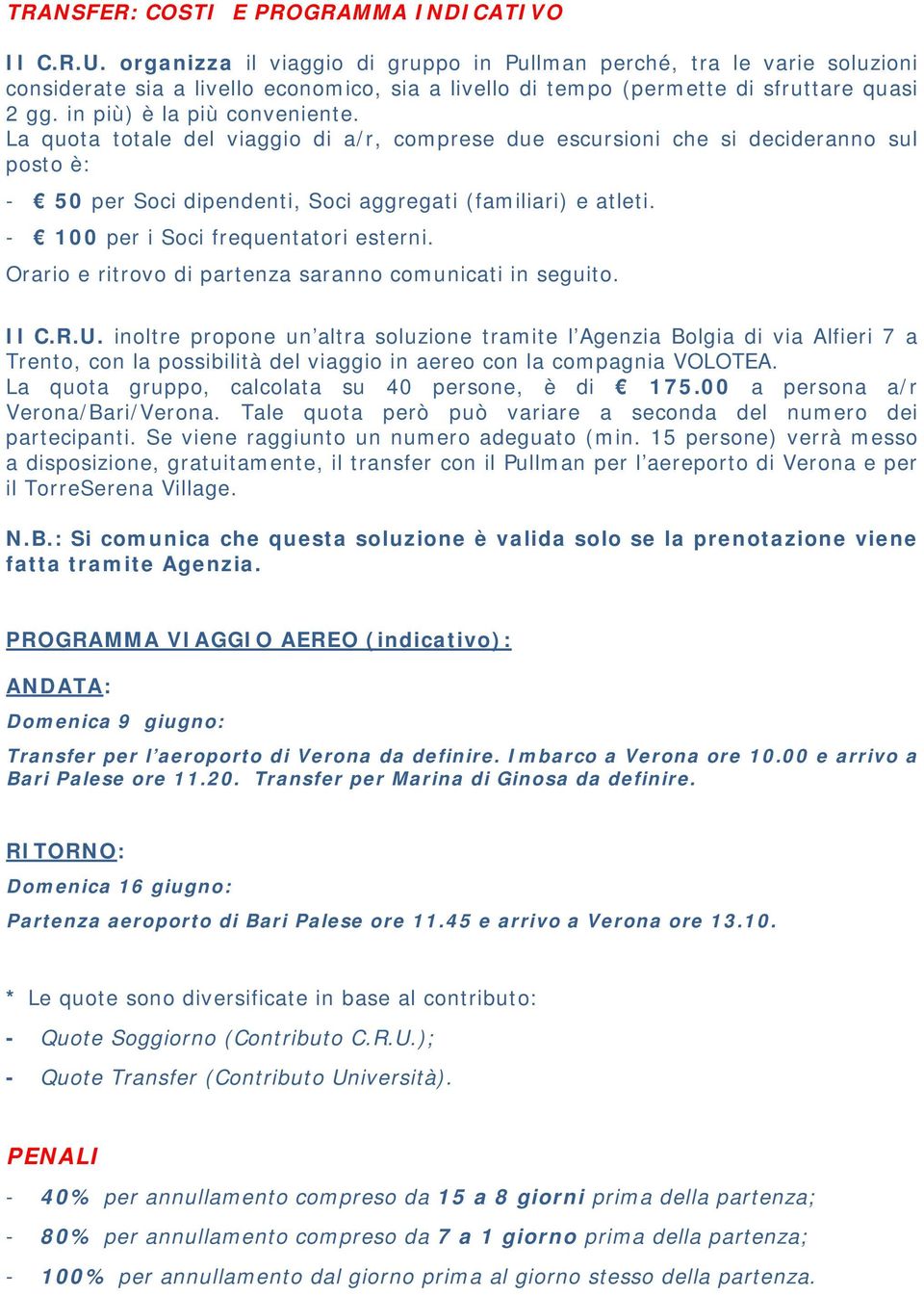 La quota totale del viaggio di a/r, comprese due escursioni che si decideranno sul posto è: - 50 per Soci dipendenti, Soci aggregati (familiari) e atleti. - 100 per i Soci frequentatori esterni.