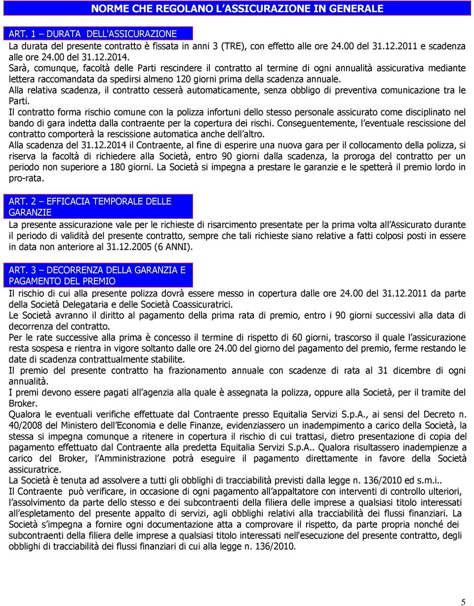 Sarà, comunque, facoltà delle Parti rescindere il contratto al termine di ogni annualità assicurativa mediante lettera raccomandata da spedirsi almeno 120 giorni prima della scadenza annuale.