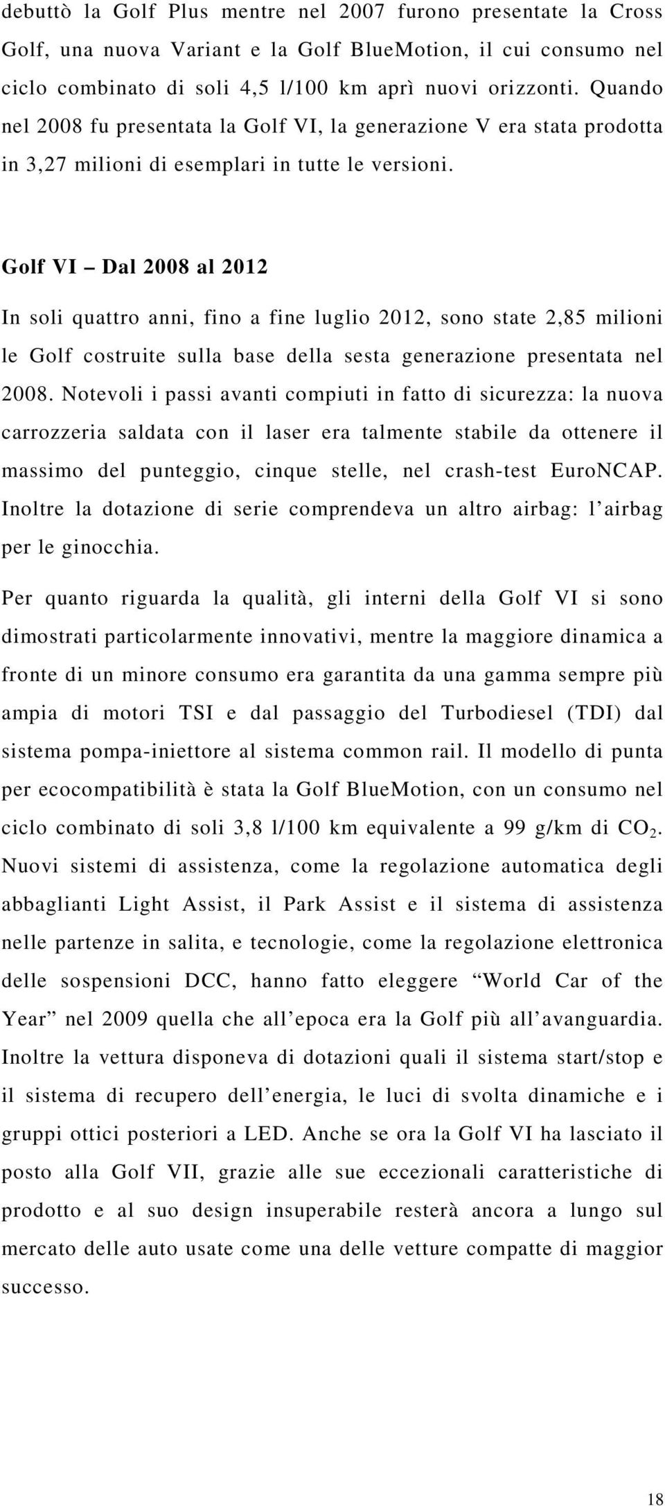 Golf VI Dal 2008 al 2012 In soli quattro anni, fino a fine luglio 2012, sono state 2,85 milioni le Golf costruite sulla base della sesta generazione presentata nel 2008.