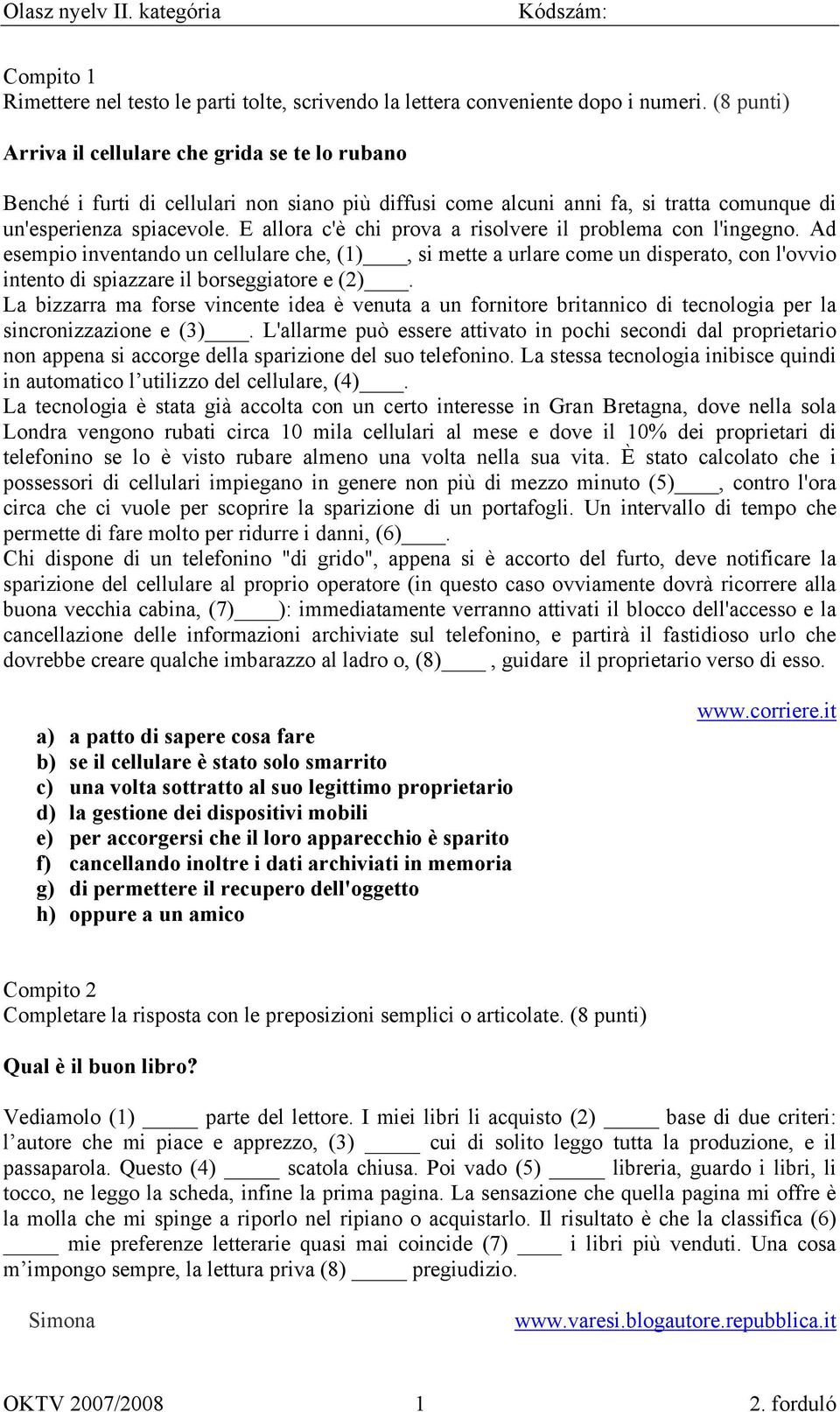 E allora c'è chi prova a risolvere il problema con l'ingegno. Ad esempio inventando un cellulare che, (1), si mette a urlare come un disperato, con l'ovvio intento di spiazzare il borseggiatore e (2).