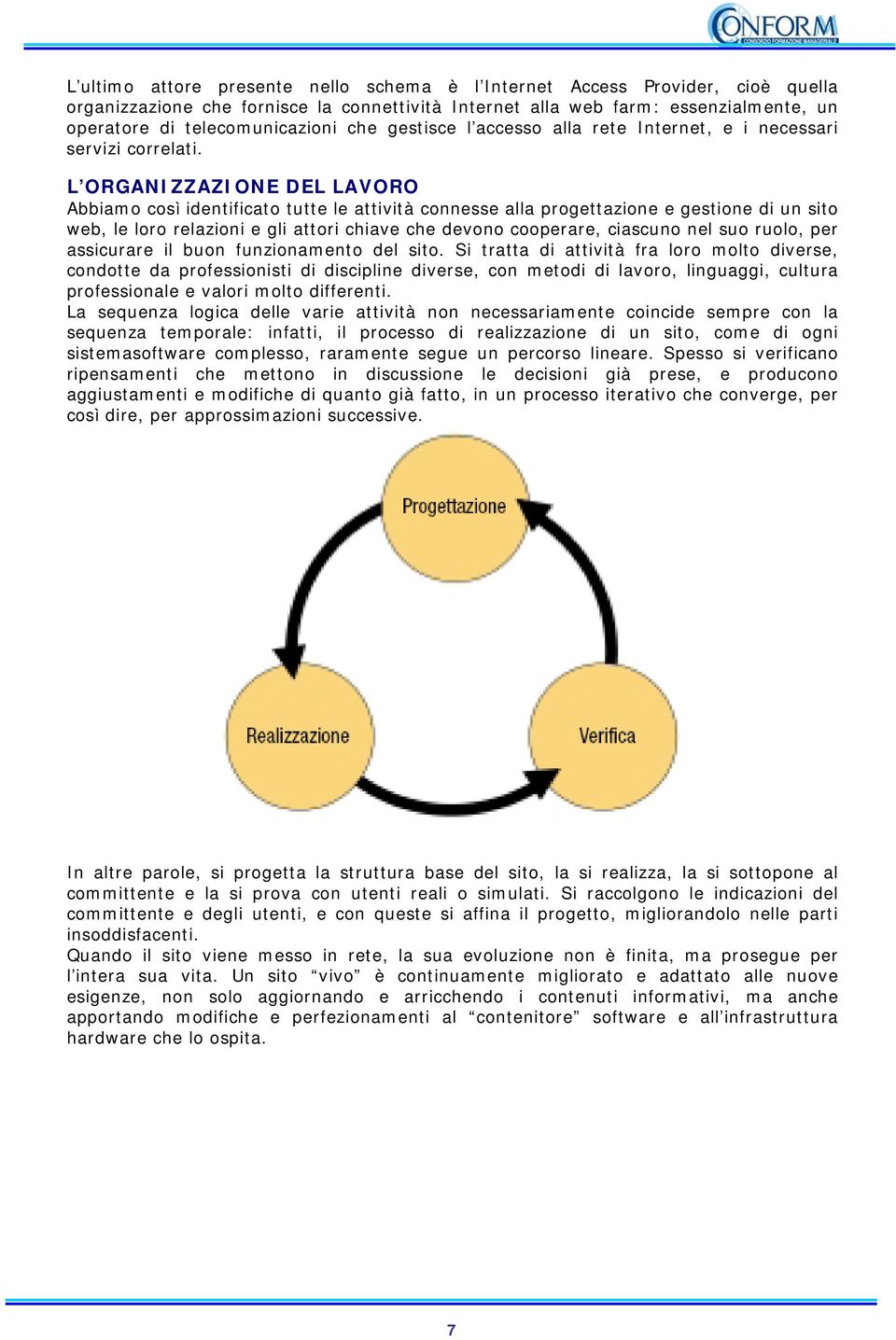 L ORGANIZZAZIONE DEL LAVORO Abbiamo così identificato tutte le attività connesse alla progettazione e gestione di un sito web, le loro relazioni e gli attori chiave che devono cooperare, ciascuno nel