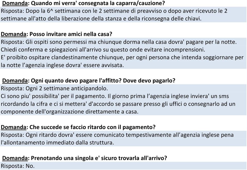 Domanda: Posso invitare amici nella casa? Risposta: Gli ospiti sono permessi ma chiunque dorma nella casa dovra' pagare per la notte.