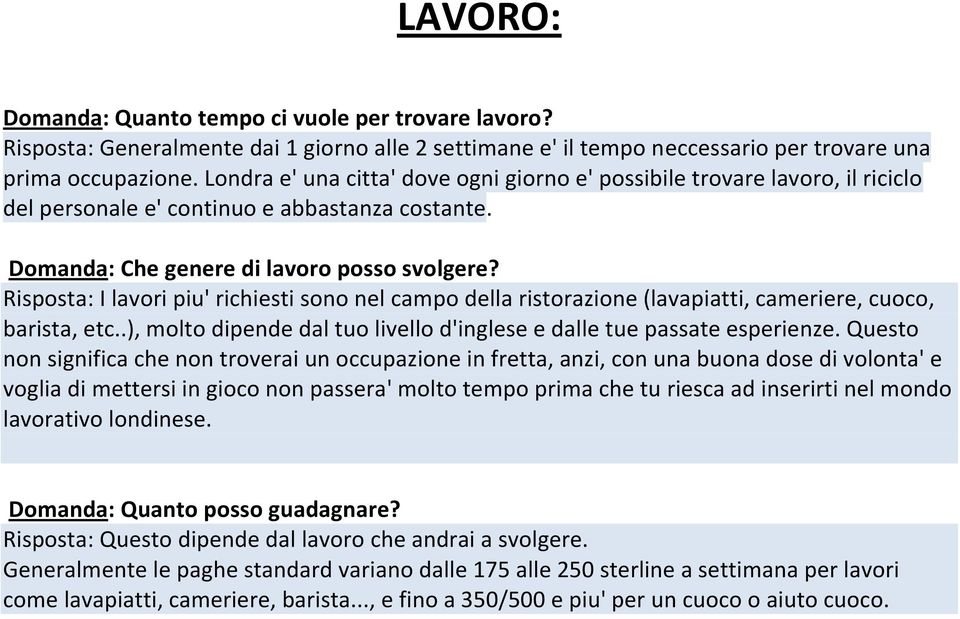 Risposta: I lavori piu' richiesti sono nel campo della ristorazione (lavapiatti, cameriere, cuoco, barista, etc..), molto dipende dal tuo livello d'inglese e dalle tue passate esperienze.