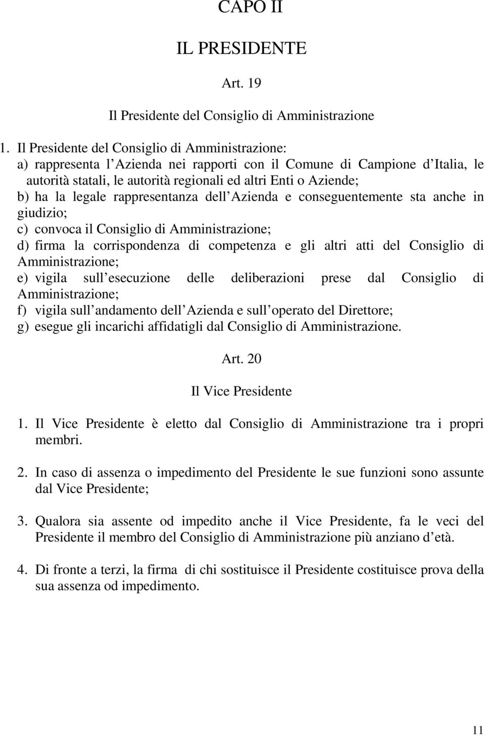 legale rappresentanza dell Azienda e conseguentemente sta anche in giudizio; c) convoca il Consiglio di Amministrazione; d) firma la corrispondenza di competenza e gli altri atti del Consiglio di