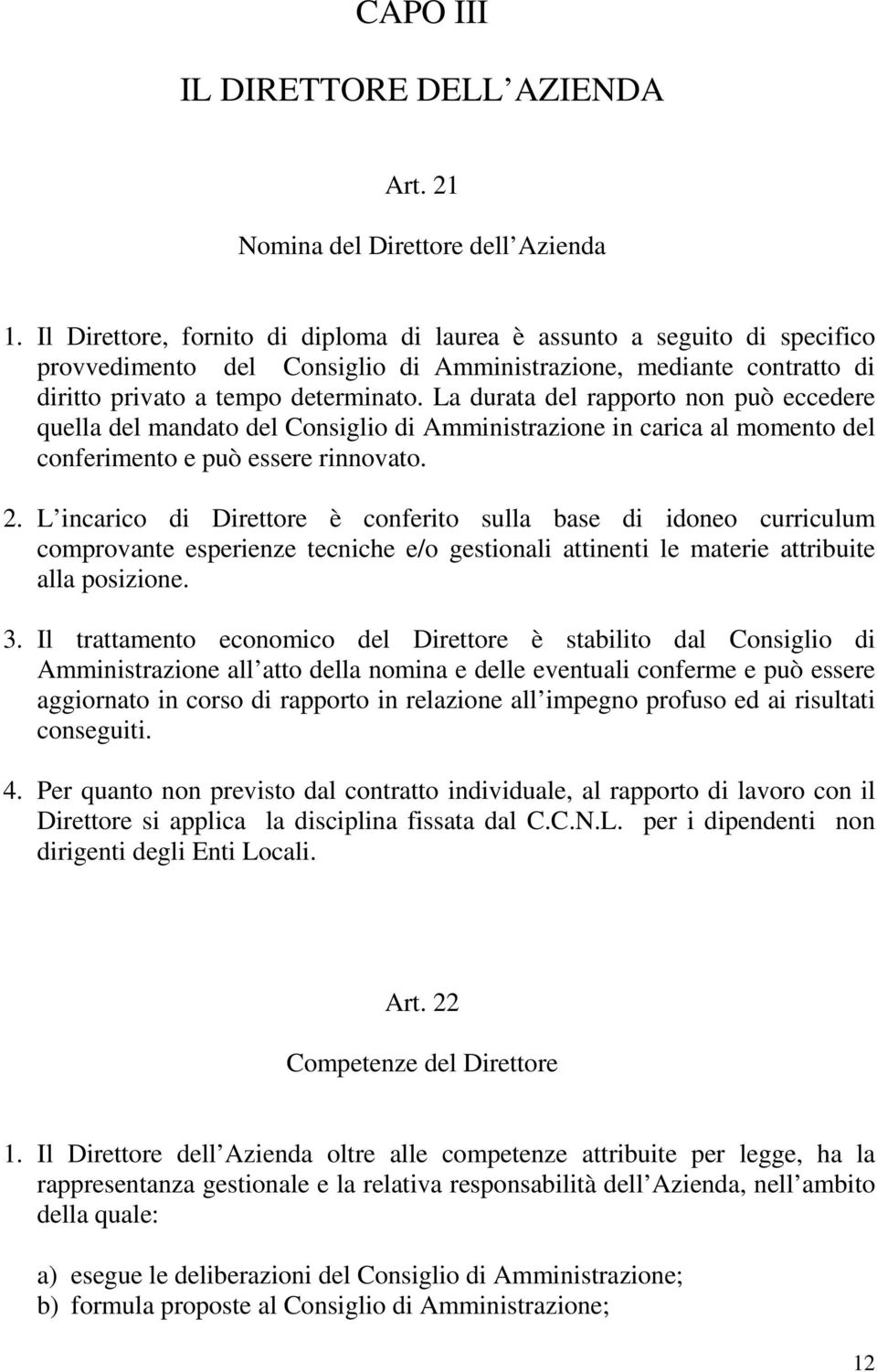 La durata del rapporto non può eccedere quella del mandato del Consiglio di Amministrazione in carica al momento del conferimento e può essere rinnovato. 2.