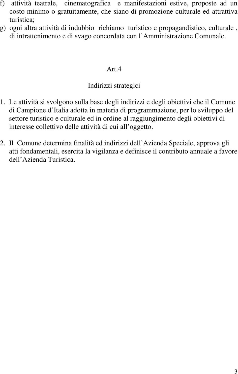 Le attività si svolgono sulla base degli indirizzi e degli obiettivi che il Comune di Campione d Italia adotta in materia di programmazione, per lo sviluppo del settore turistico e culturale ed in