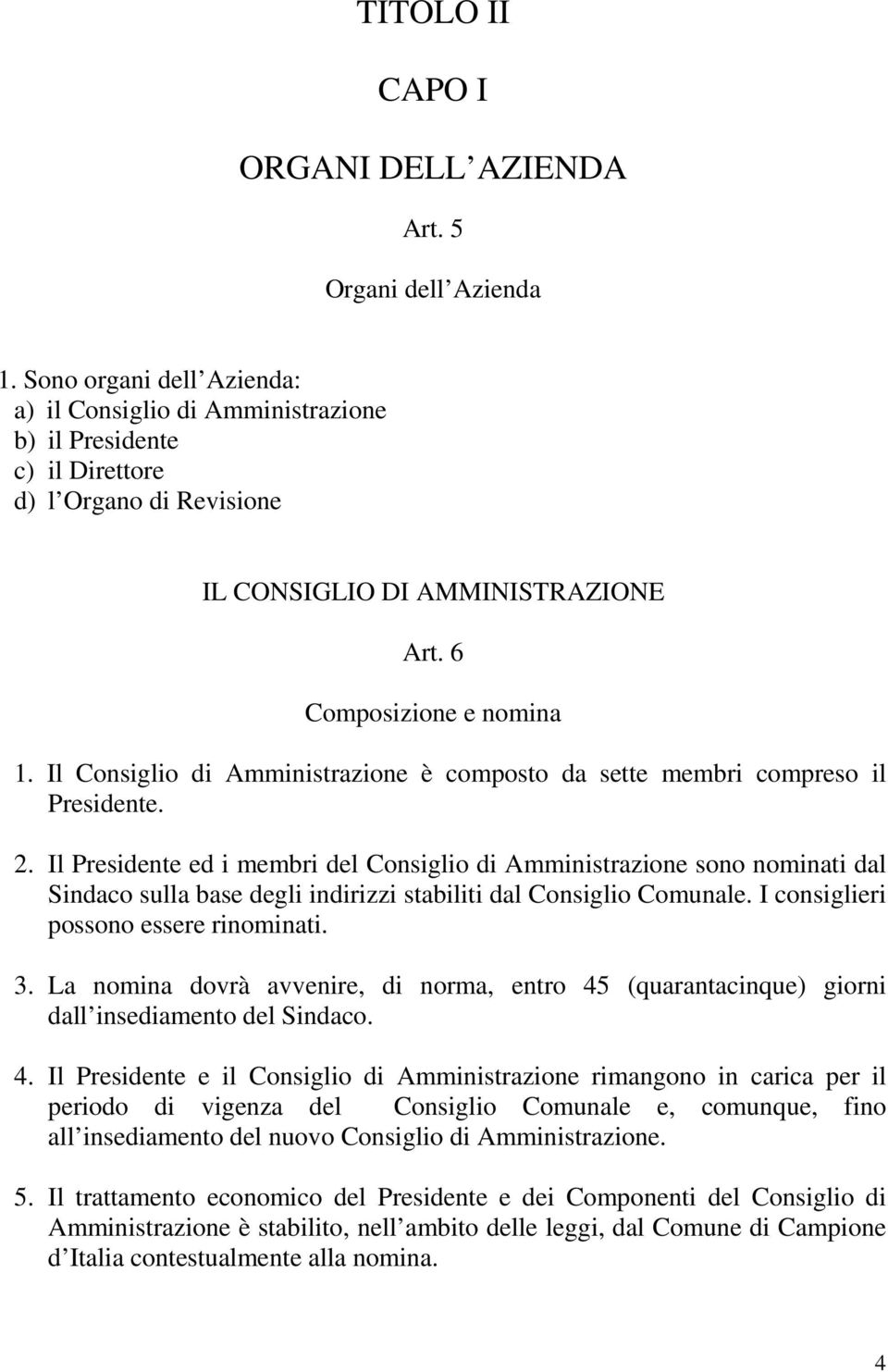 Il Consiglio di Amministrazione è composto da sette membri compreso il Presidente. 2.