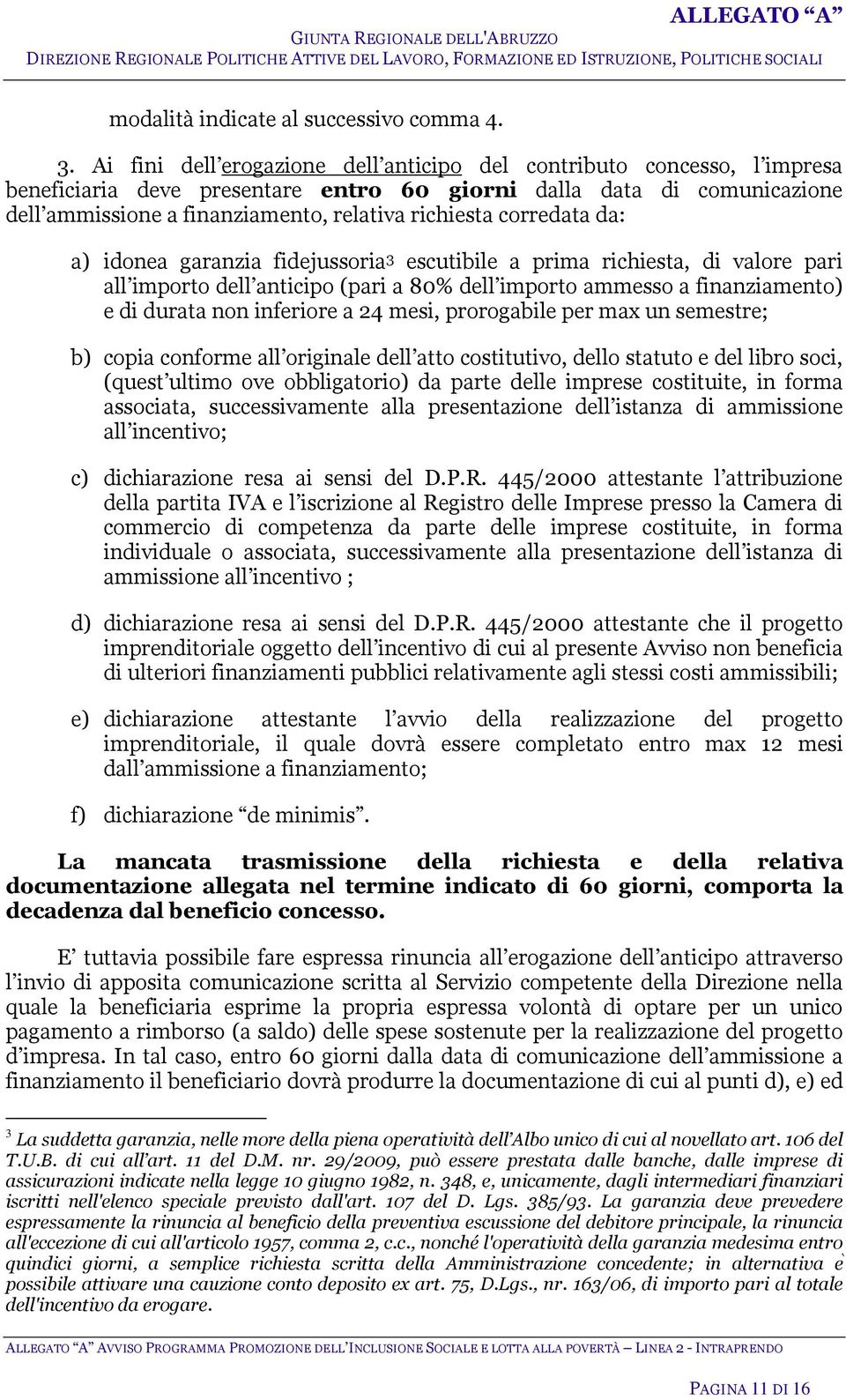 corredata da: a) idonea garanzia fidejussoria 3 escutibile a prima richiesta, di valore pari all importo dell anticipo (pari a 80% dell importo ammesso a finanziamento) e di durata non inferiore a 24