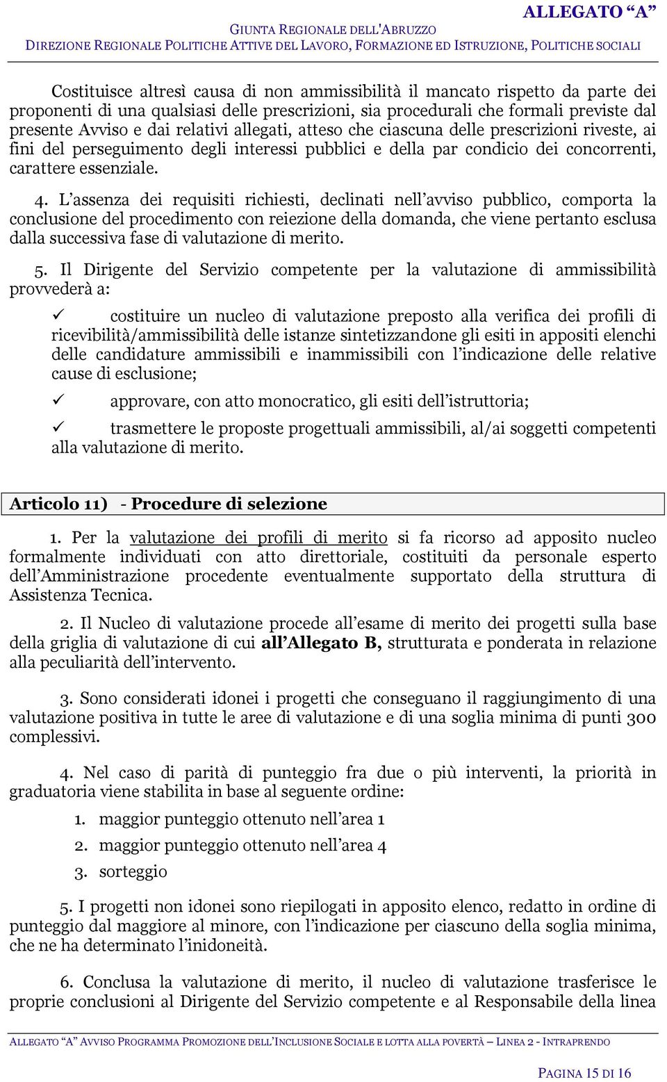 L assenza dei requisiti richiesti, declinati nell avviso pubblico, comporta la conclusione del procedimento con reiezione della domanda, che viene pertanto esclusa dalla successiva fase di