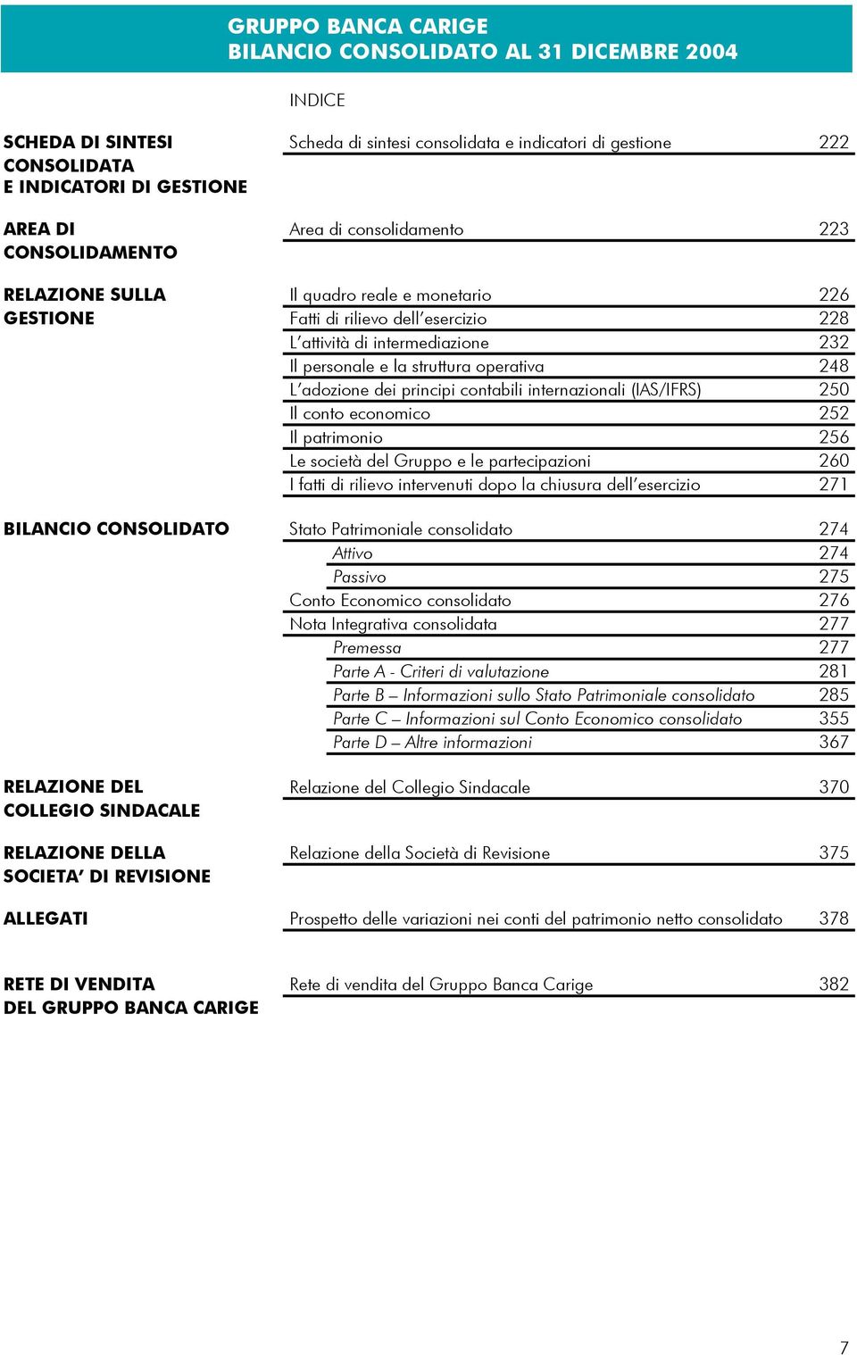 248 L adozione dei principi contabili internazionali (IAS/IFRS) 250 Il conto economico 252 Il patrimonio 256 Le società del Gruppo e le partecipazioni 260 I fatti di rilievo intervenuti dopo la