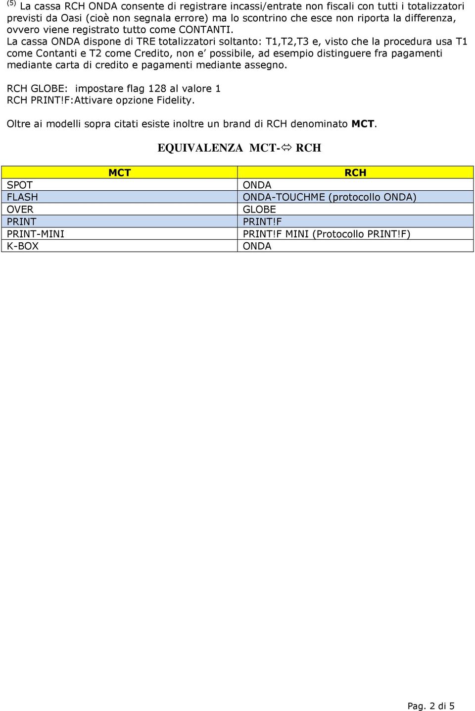 La cassa ONDA dispone di TRE totalizzatori soltanto: T1,T2,T3 e, visto che la procedura usa T1 come Contanti e T2 come Credito, non e possibile, ad esempio distinguere fra pagamenti mediante carta