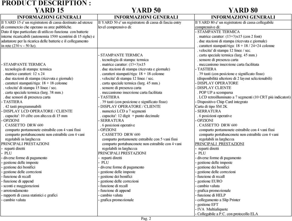 level comprensivo di: comprensivo di: Dato il tipo particolare di utilizzo funziona con batterie - STAMPANTE TERMICA interne ricaricabili (autonomia 1500 scontrini di 15 righe) e.