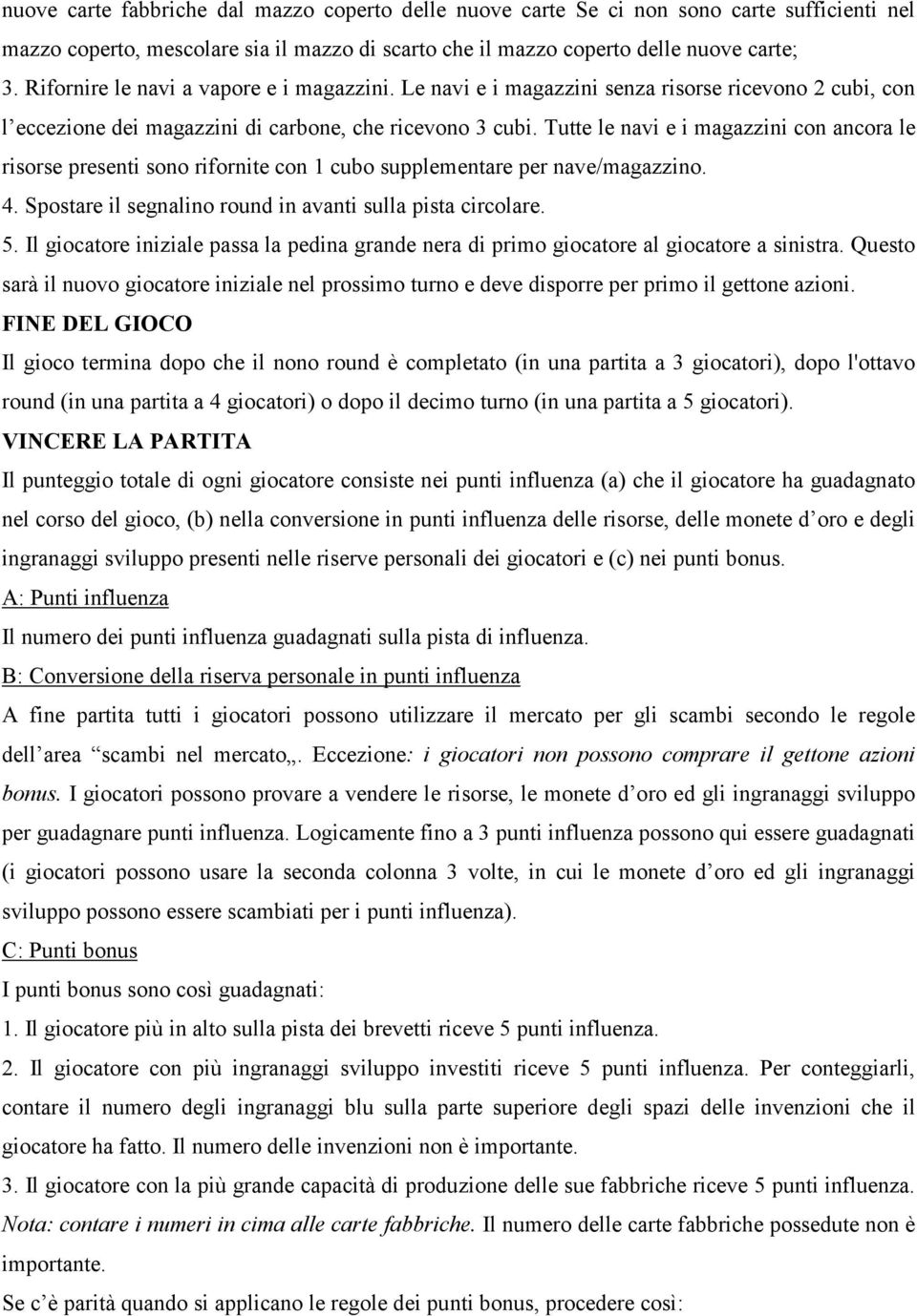 Tutte le navi e i magazzini con ancora le risorse presenti sono rifornite con 1 cubo supplementare per nave/magazzino. 4. Spostare il segnalino round in avanti sulla pista circolare. 5.