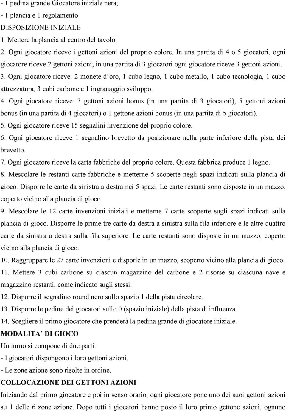 giocatori ogni giocatore riceve 3 gettoni azioni. 3. Ogni giocatore riceve: 2 monete d oro, 1 cubo legno, 1 cubo metallo, 1 cubo tecnologia, 1 cubo attrezzatura, 3 cubi carbone e 1 ingranaggio sviluppo.