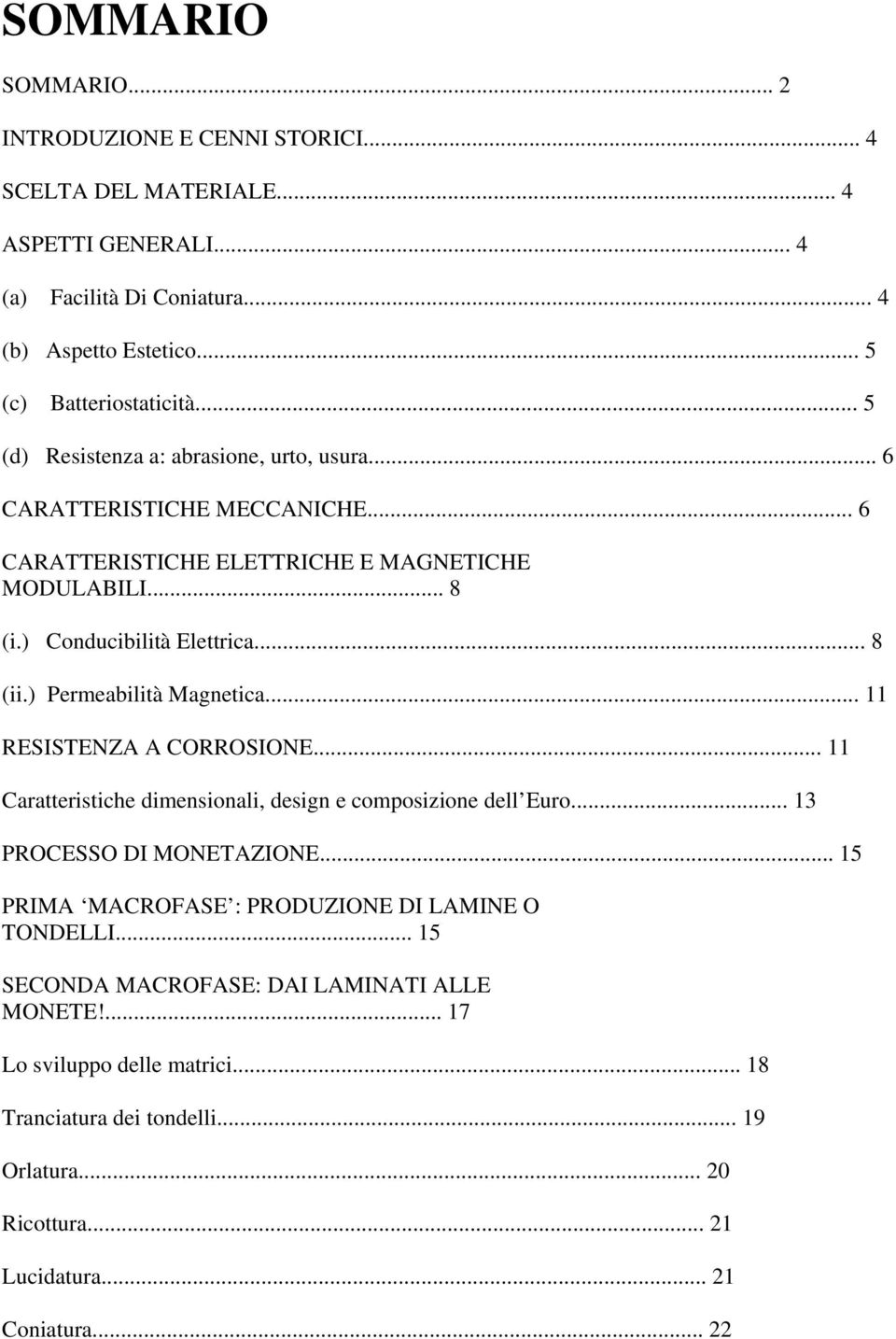 ) Permeabilità Magnetica... 11 RESISTENZA A CORROSIONE... 11 Caratteristiche dimensionali, design e composizione dell Euro... 13 PROCESSO DI MONETAZIONE.