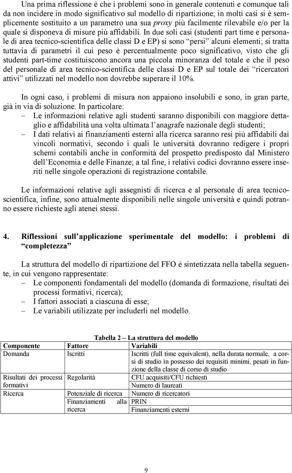 In due soli casi (studenti part time e personale di area tecnico-scientifica delle classi D e EP) si sono persi alcuni elementi; si tratta tuttavia di parametri il cui peso è percentualmente poco