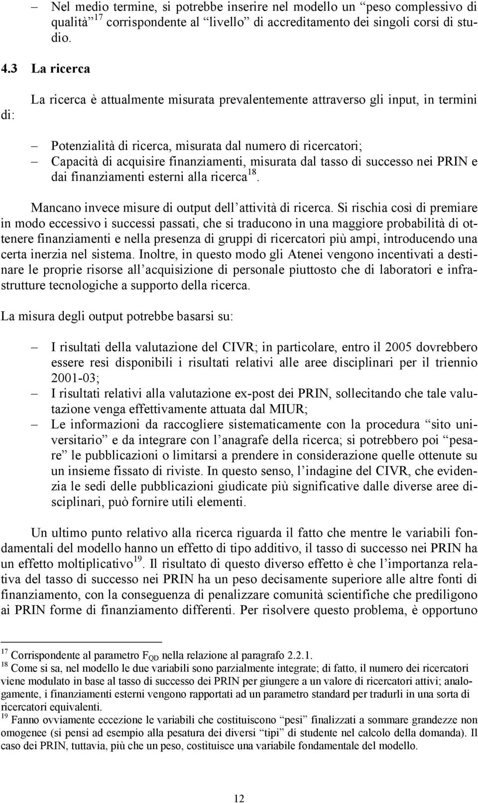 misurata dal tasso di successo nei PRIN e dai finanziamenti esterni alla ricerca 18. Mancano invece misure di output dell attività di ricerca.