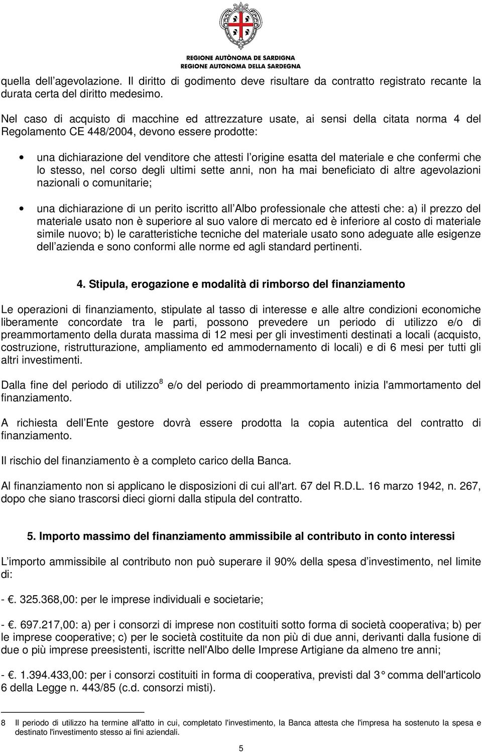 del materiale e che confermi che lo stesso, nel corso degli ultimi sette anni, non ha mai beneficiato di altre agevolazioni nazionali o comunitarie; una dichiarazione di un perito iscritto all Albo