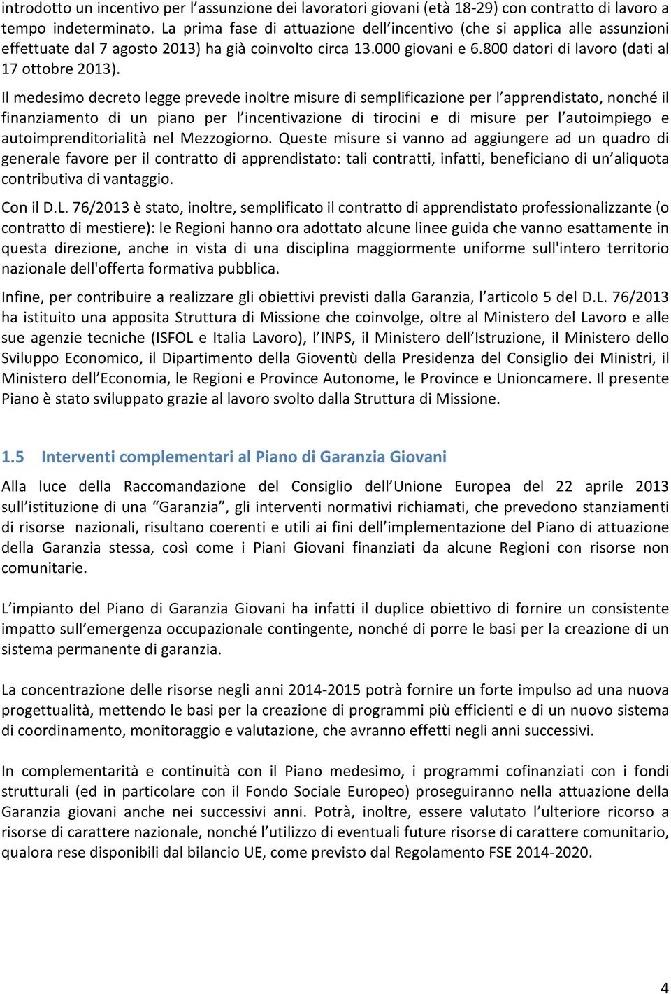 Il medesimo decreto legge prevede inoltre misure di semplificazione per l apprendistato, nonché il finanziamento di un piano per l incentivazione di tirocini e di misure per l autoimpiego e