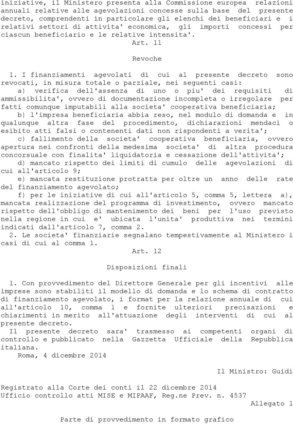 I finanziamenti agevolati di cui al presente decreto sono revocati, in misura totale o parziale, nei seguenti casi: a) verifica dell'assenza di uno o piu' dei requisiti di ammissibilita', ovvero di