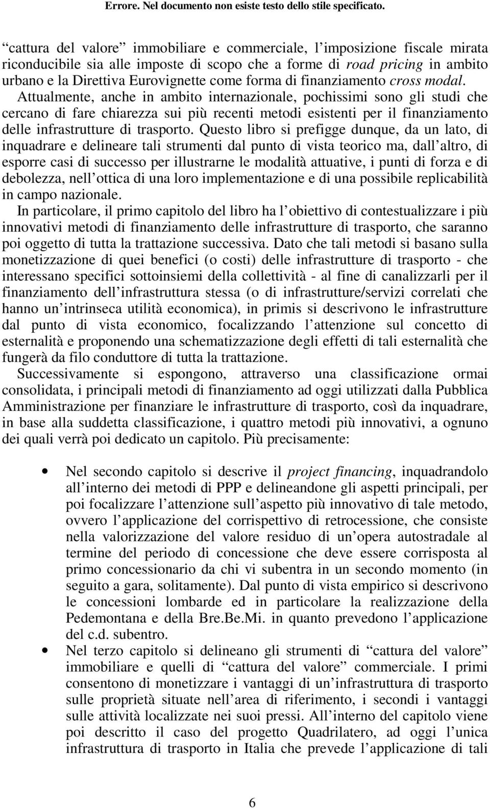 Attualmente, anche in ambito internazionale, pochissimi sono gli studi che cercano di fare chiarezza sui più recenti metodi esistenti per il finanziamento delle infrastrutture di trasporto.