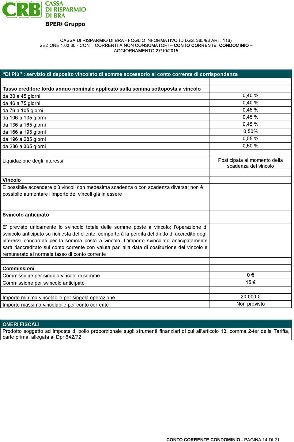 degli interessi Posticipata al momento della scadenza del vincolo Vincolo E possibile accendere più vincoli con medesima scadenza o con scadenza diversa; non è possibile aumentare l importo dei