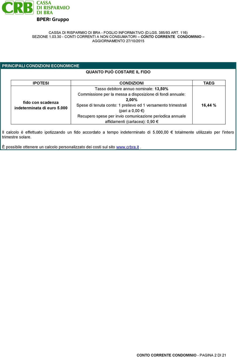 000 (pari a 0,00 ) 16,44 % Recupero spese per invio comunicazione periodica annuale affidamenti (cartacea): 0,90 Il calcolo è effettuato ipotizzando un fido accordato