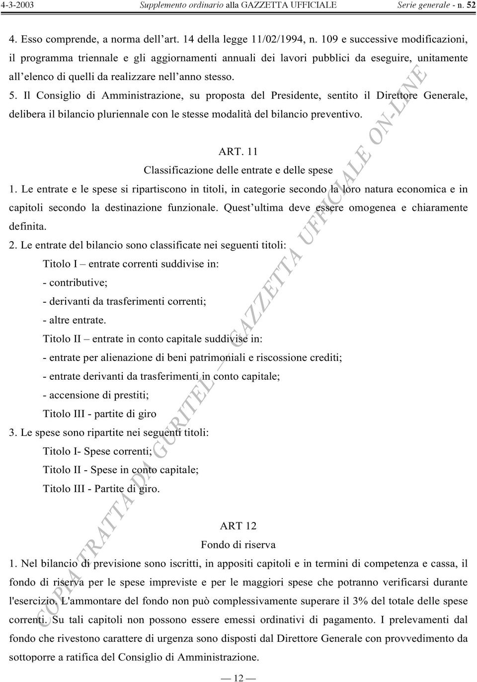 Il Consiglio di Amministrazione, su proposta del Presidente, sentito il Direttore Generale, delibera il bilancio pluriennale con le stesse modalità del bilancio preventivo. ART.