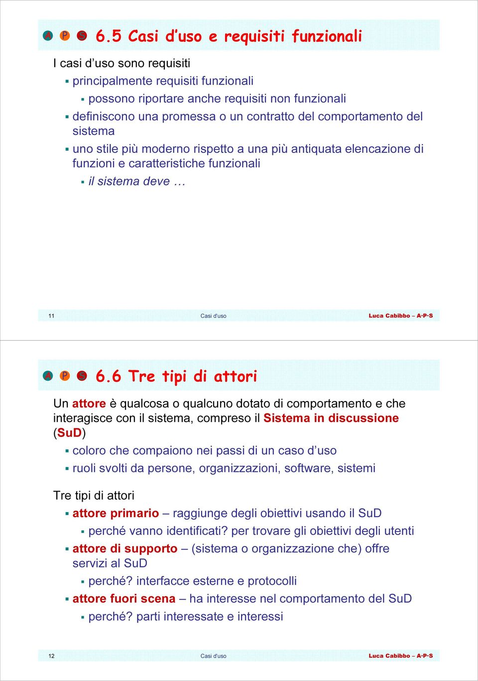 6 Tre tipi di attori Un attore è qualcosa o qualcuno dotato di comportamento e che interagisce con il sistema, compreso il Sistema in discussione (SuD) coloro che compaiono nei passi di un caso d uso