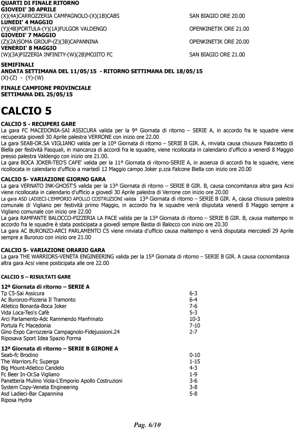 00 SEMIFINALI ANDATA SETTIMANA DEL 11/05/15 - RITORNO SETTIMANA DEL 18/05/15 (X)-(Z) - (Y)-(W) FINALE CAMPIONE PROVINCIALE SETTIMANA DEL 25/05/15 CALCIO 5 CALCIO 5 - RECUPERI GARE La gara FC