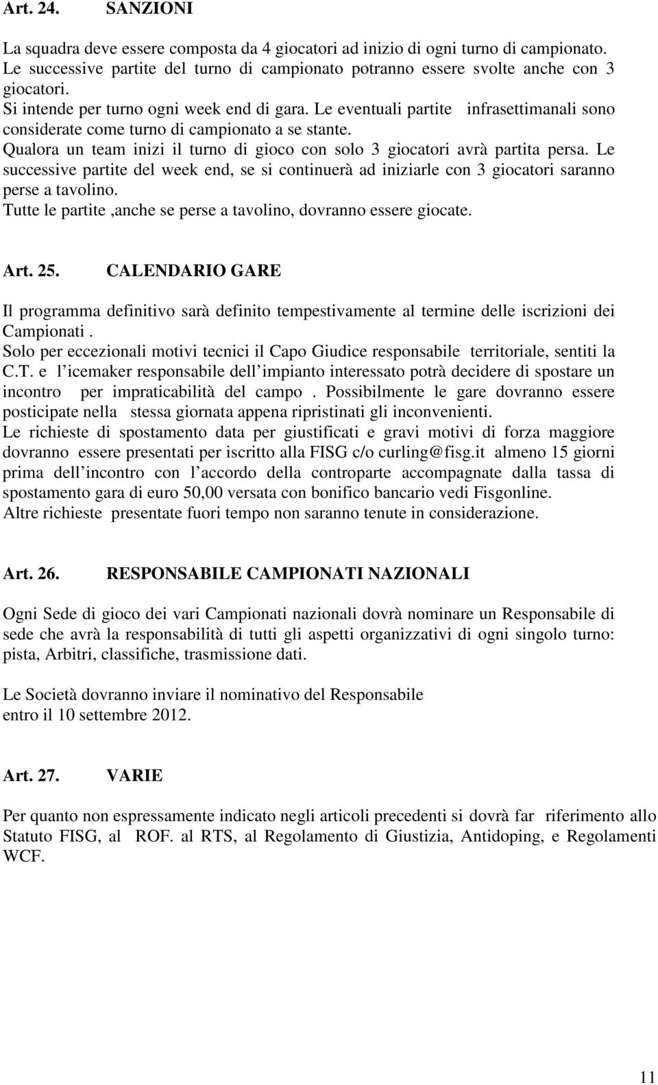 Qualora un team inizi il turno di gioco con solo 3 giocatori avrà partita persa. Le successive partite del week end, se si continuerà ad iniziarle con 3 giocatori saranno perse a tavolino.