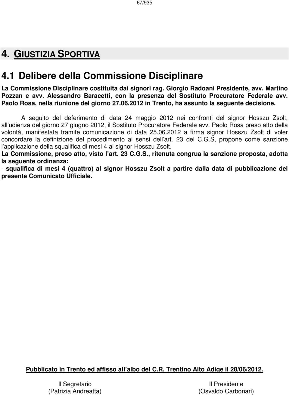 A seguito del deferimento di data 24 maggio 2012 nei confronti del signor Hosszu Zsolt, all udienza del giorno 27 giugno 2012, il Sostituto Procuratore Federale avv.