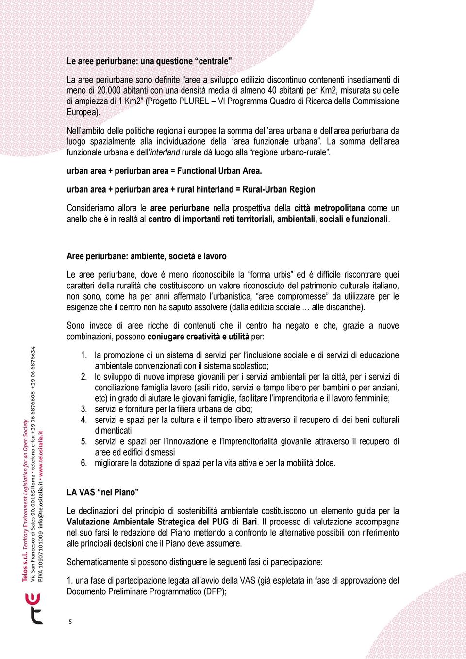 Nell ambito delle politiche regionali europee la somma dell area urbana e dell area periurbana da luogo spazialmente alla individuazione della area funzionale urbana.