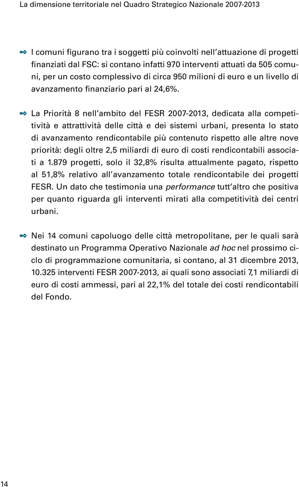 La Priorità 8 nell ambito del FESR 2007-2013, dedicata alla competitività e attrattività delle città e dei sistemi urbani, presenta lo stato di avanzamento rendicontabile più contenuto rispetto alle