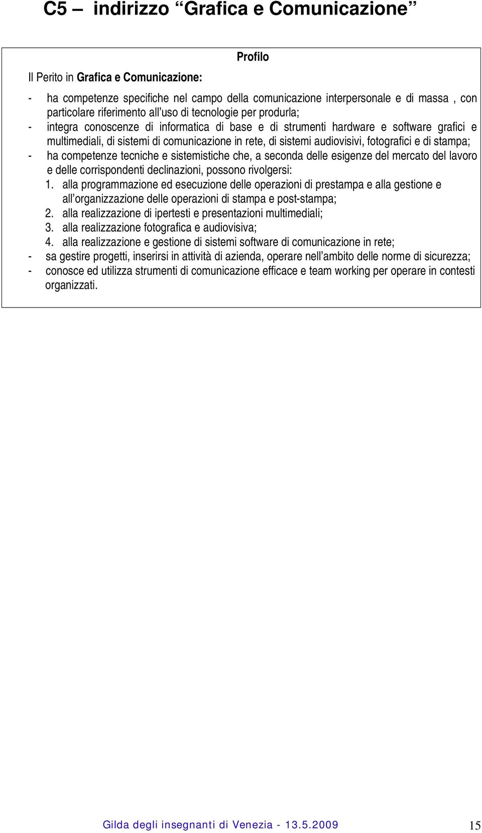 fotografici e di stampa; - ha competenze tecniche e sistemistiche che, a seconda delle esigenze del mercato del lavoro e delle corrispondenti declinazioni, possono rivolgersi: 1.